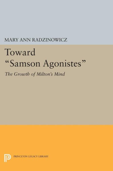 Toward Samson Agonistes: The Growth Of Milton's Mind (Princeton Legacy Library, 1644)