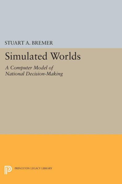 Simulated Worlds: A Computer Model Of National Decision-Making (Princeton Legacy Library, 1631)