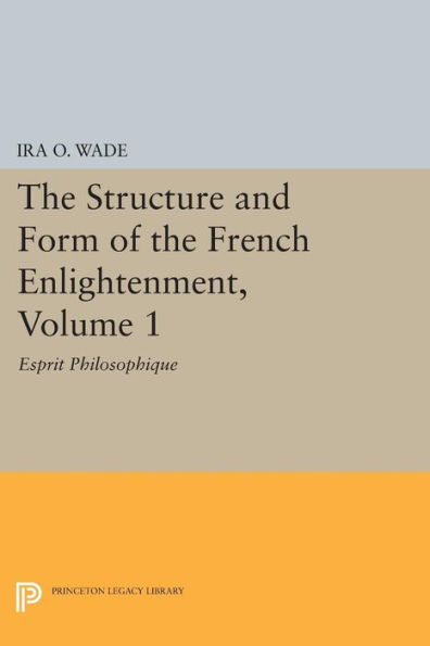 The Structure And Form Of The French Enlightenment, Volume 1: Esprit Philosophique (Princeton Legacy Library, 1690)