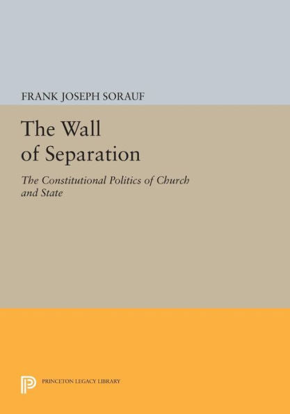The Wall Of Separation: The Constitutional Politics Of Church And State (Princeton Legacy Library, 1594)