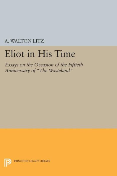 Eliot In His Time: Essays On The Occasion Of The Fiftieth Anniversary Of The Wasteland (Princeton Legacy Library, 1409) - 9780691619156