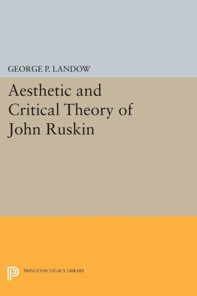 Aesthetic And Critical Theory Of John Ruskin (Princeton Legacy Library, 1359)