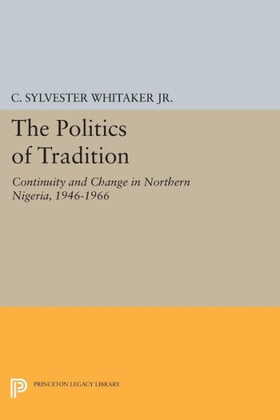 The Politics Of Tradition: Continuity And Change In Northern Nigeria, 1946-1966 (Center For International Studies, Princeton University)