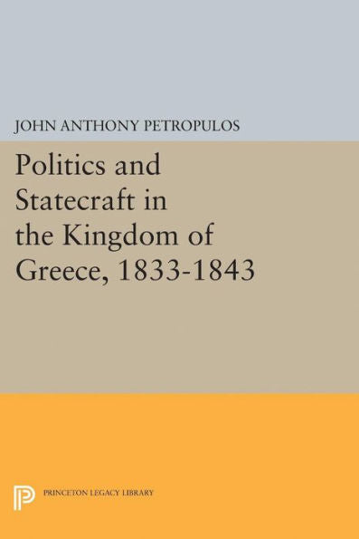 Politics And Statecraft In The Kingdom Of Greece, 1833-1843 (Princeton Legacy Library, 2053)