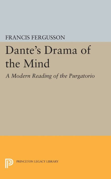 Dante's Drama Of The Mind: A Modern Reading Of The Purgatorio (Princeton Legacy Library, 2142)