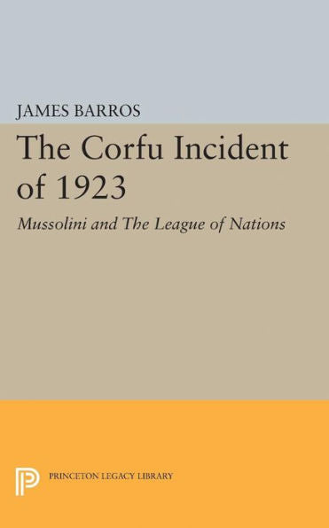 The Corfu Incident Of 1923: Mussolini And The League Of Nations (Princeton Legacy Library, 1866)