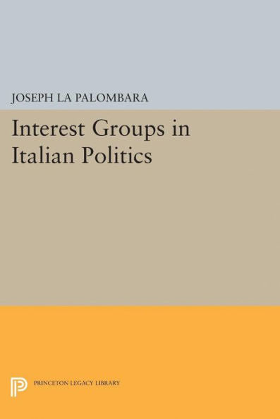 Interest Groups In Italian Politics (Princeton Legacy Library, 2223) - 9780691624945