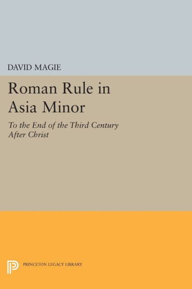 Roman Rule In Asia Minor, Volume 1 (Text): To The End Of The Third Century After Christ (Princeton Legacy Library, 2345) - 9780691627403