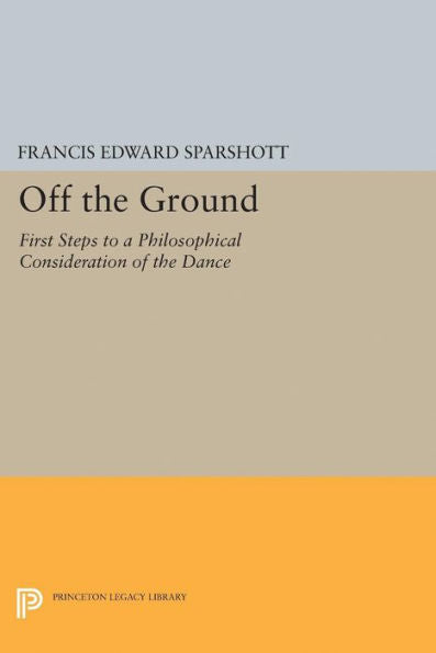 Off The Ground: First Steps To A Philosophical Consideration Of The Dance (Princeton Legacy Library, 5036) - 9780691629889