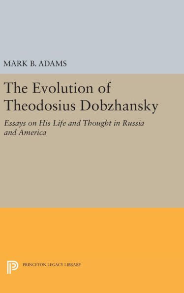The Evolution Of Theodosius Dobzhansky: Essays On His Life And Thought In Russia And America (Princeton Legacy Library, 226)