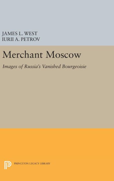 Merchant Moscow: Images Of Russia's Vanished Bourgeoisie (Princeton Legacy Library, 372)