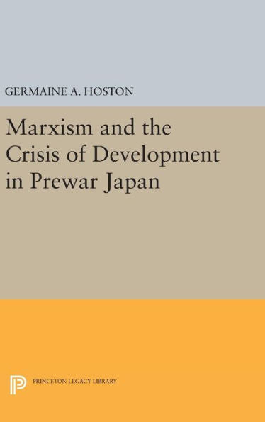 Marxism And The Crisis Of Development In Prewar Japan (Princeton Legacy Library, 467)