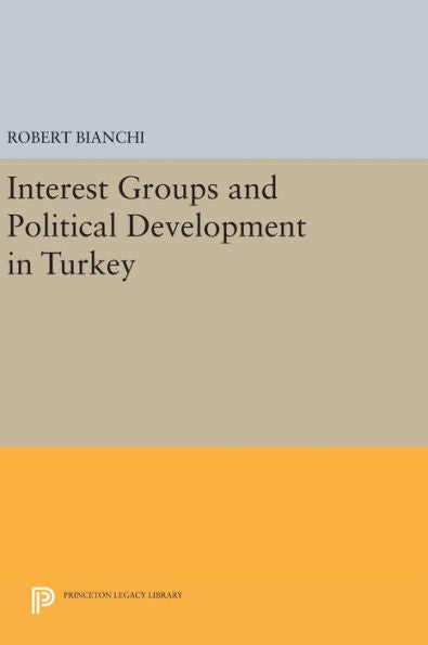 Interest Groups And Political Development In Turkey (Princeton Legacy Library, 723)