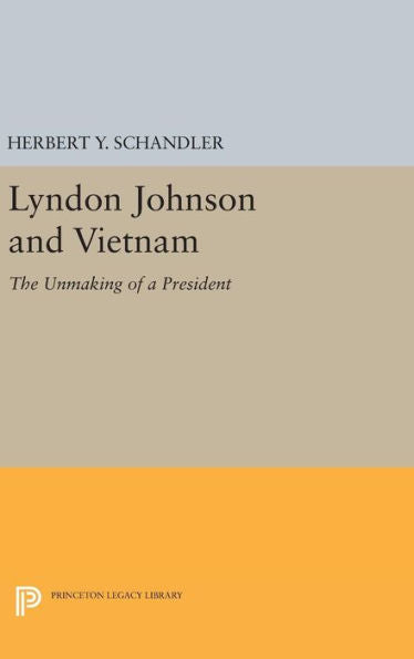 Lyndon Johnson And Vietnam: The Unmaking Of A President (Princeton Legacy Library, 586)