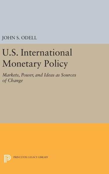 U.S. International Monetary Policy: Markets, Power, And Ideas As Sources Of Change (Princeton Legacy Library, 765)