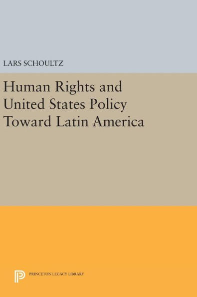 Human Rights And United States Policy Toward Latin America (Princeton Legacy Library, 81)