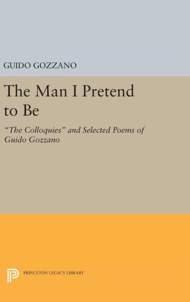The Man I Pretend To Be: The Colloquies And Selected Poems Of Guido Gozzano (The Lockert Library Of Poetry In Translation, 79)
