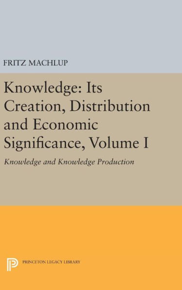 Knowledge: Its Creation, Distribution And Economic Significance, Volume I: Knowledge And Knowledge Production (Princeton Legacy Library, 741)