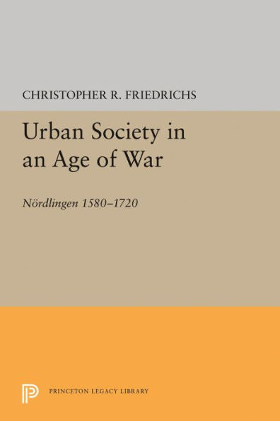 Urban Society In An Age Of War: Nördlingen 1580-1720 (Princeton Legacy Library, 114)