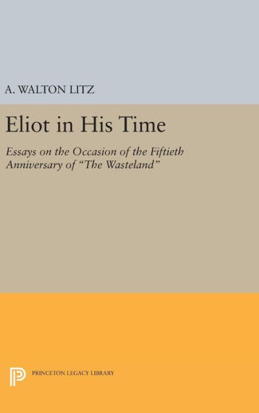 Eliot In His Time: Essays On The Occasion Of The Fiftieth Anniversary Of The Wasteland (Princeton Legacy Library, 1409) - 9780691646077