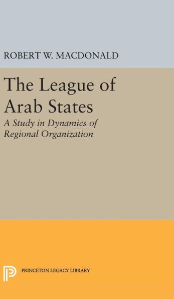The League Of Arab States: A Study In Dynamics Of Regional Organization (Princeton Legacy Library, 1884) - 9780691649672