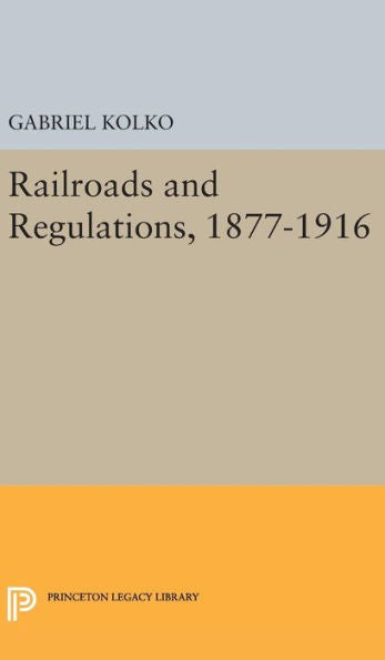 Railroads And Regulations, 1877-1916 (Princeton Legacy Library, 2329) - 9780691651125