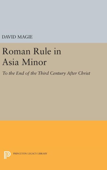 Roman Rule In Asia Minor, Volume 1 (Text): To The End Of The Third Century After Christ (Princeton Legacy Library, 2345) - 9780691653396