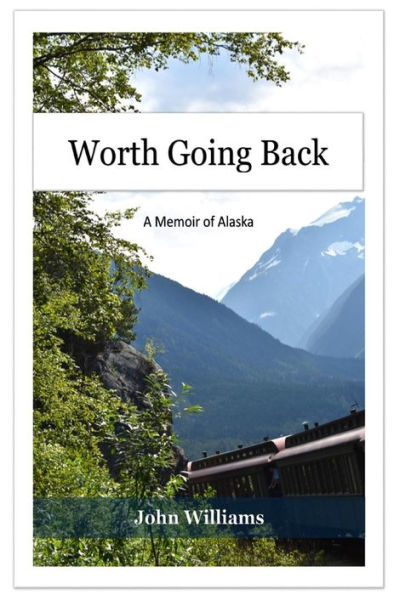 Worth Going Back: A Memoir Of Alaska