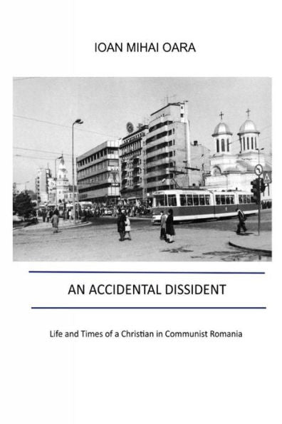 An Accidental Dissident: Life And Times Of A Christian In Communist Romania