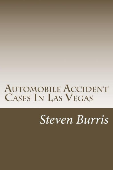 Automobile Accident Cases In Las Vegas: A Guide To The Basics Of Auto Injury Claims And Litigation In Las Vegas, Nevada