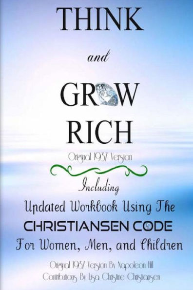 Think And Grow Rich ~ Original 1937 Version: Including Updated Workbook Using The Christiansen Code For Women, Men, And Children Of All Ages
