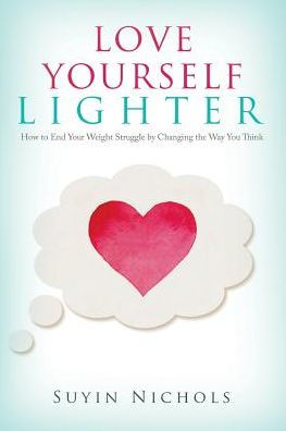 Love Yourself Lighter: How To End Your Weight Struggle By Changing The Way You Think