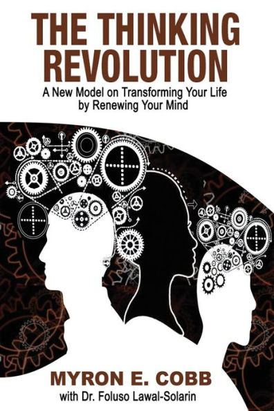 The Thinking Revolution: A New Model On Transforming Your Life By Renewing Your Mind