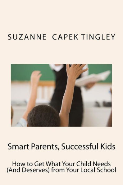 Smart Parents, Successful Kids: How To Get What Your Child Needs (And Deserves) From Your Local School