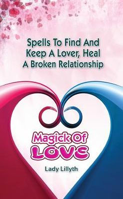 Magick Of Love: Spells To Find And Keep A Lover, Heal A Broken Relationship