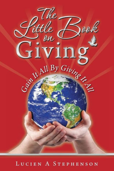 The Little Book On Giving: Gain It All By Giving It All