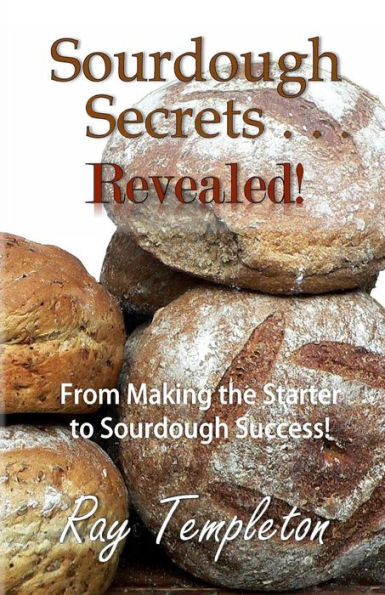 Sourdough Secrets... Revealed!: From Making The Starter To Sourdough Success