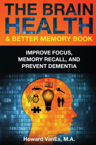 The Brain Health & Better Memory Book: Improve Focus, Memory Recall, And Prevent Dementia