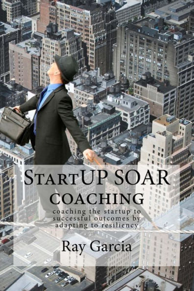 Startup Soar Coaching: Coaching The Startup For Successful Outcomes By Adapting To Resiliency