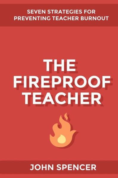 The Fireproof Teacher: Seven Strategies For Preventing Teacher Burnout