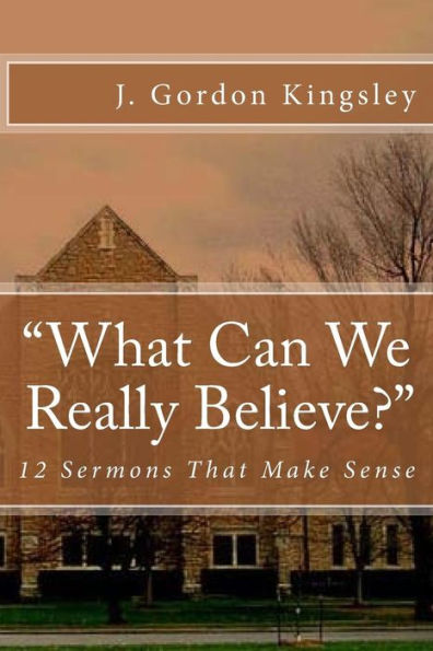 What Can We Really Believe?: 12 Sermons That Make Sense