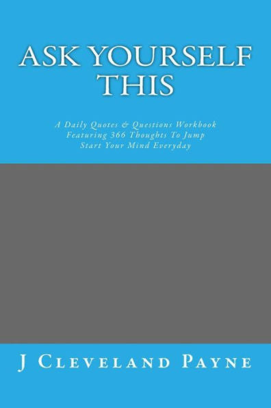 Ask Yourself This: A Daily Quotes & Questions Workbook Featuring 366 Thoughts To Jump Start Your Mind Everyday