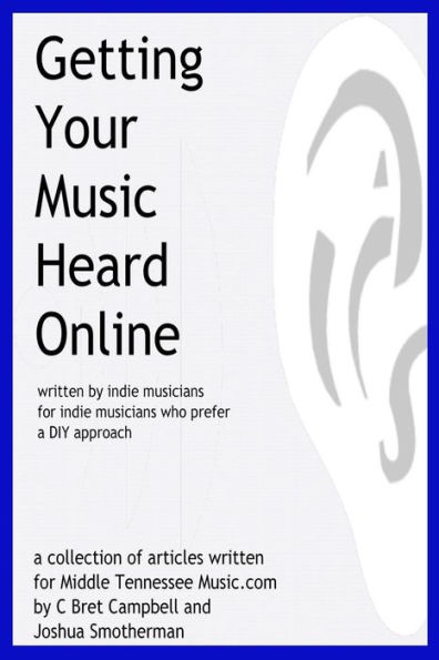 Getting Your Music Heard Online: Written By Indie Musicians For Indie Musicians Who Prefer A Diy Approach