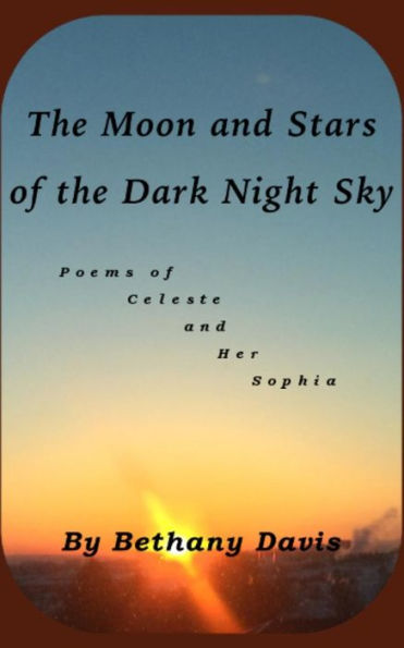 The Moon And Stars Of The Dark Night Sky: Poems Of Celeste And Her Sophia