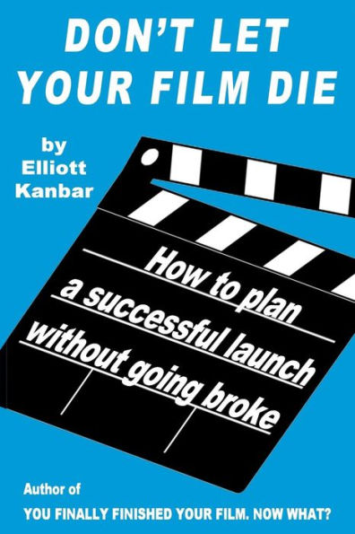 Don'T Let Your Film Die: How To Plan A Successful Launch Without Going Broke