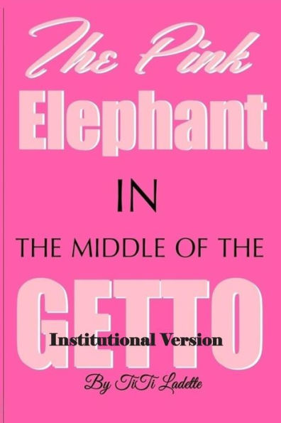 The Pink Elephant In The Middle Of The Getto-Institutional Version: My Journey Through Childhood Molestation,Mental Illness, Addiction, And Healiing (The Pink Elephant Series)
