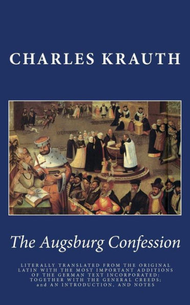 The Augsburg Confession: Literally Translated From The Original Latin With The Most Important Additions Of The German Text Incorporated: Together With ... Creeds; And An Introduction, And Notes