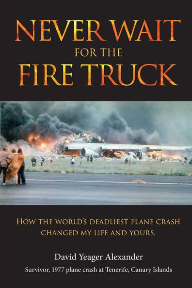 Never Wait For The Fire Truck: How The Worlds Deadliest Plane Crash Changed My Life And Yours
