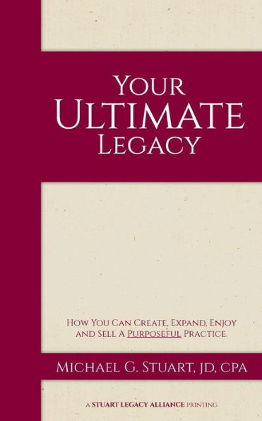 Your Ultimate Legacy: How You Can Create, Expand, Enjoy And Sell A Purposeful Practice