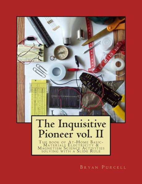 The Inquisitive Pioneer Vol. Ii: The Book Of At-Home Basic-Materials Electricity & Magnetism Science Activities Solving With A Slide Rule